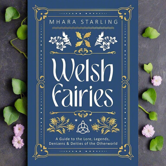 Welsh Fairies : A Guide to the Lore, Legends, Denizens & Deities of the Otherworld