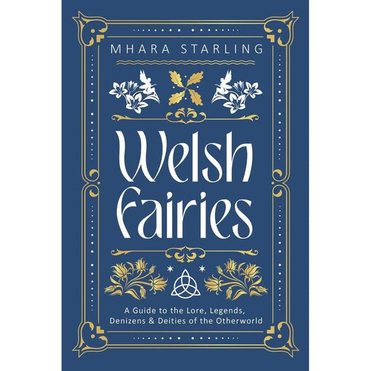 Welsh Fairies : A Guide to the Lore, Legends, Denizens & Deities of the Otherworld